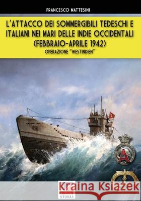 L'attacco dei sommergibili tedeschi e italiani nei mari delle Indie occidentali (febbraio-aprile 1942): Operazione Westindien Francesco Mattesini 9788893276016 Soldiershop - książka