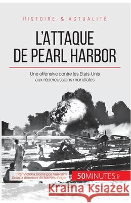 L'attaque de Pearl Harbor: Une offensive contre les États-Unis aux répercussions mondiales 50minutes, Victoria Domingos Valentim 9782806256010 5minutes.Fr - książka