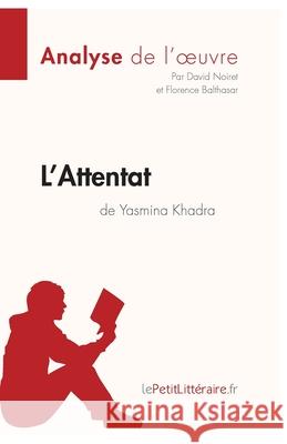 L'Attentat de Yasmina Khadra (Analyse de l'oeuvre): Analyse complète et résumé détaillé de l'oeuvre Lepetitlitteraire, Florence Balthasar, David Noiret 9782806258915 Lepetitlittraire.Fr - książka