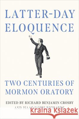 Latter-Day Eloquence: Two Centuries of Mormon Oratory Richard Benjamin Crosby Isaac James Richards Richard Benjamin Crosby 9780252089329 University of Illinois Press - książka