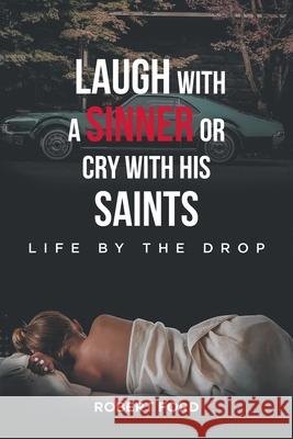 Laugh with a Sinner or Cry with His Saints: Life by the Drop Robert Ford 9781648012792 Newman Springs Publishing, Inc. - książka