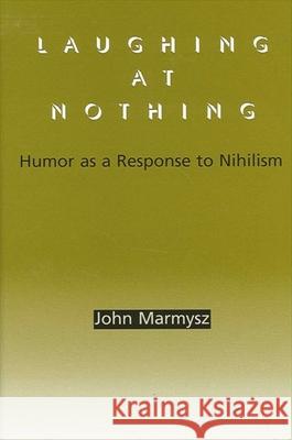 Laughing at Nothing: Humor as a Response to Nihilism John Marmysz 9780791458402 State University of New York Press - książka