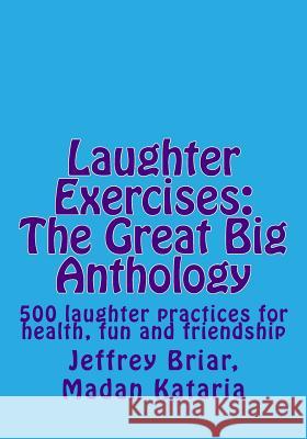 Laughter Exercises: The Great Big Anthology: Five hundred laughter practices for health, fun and friendship Kataria, Madan 9781533456328 Createspace Independent Publishing Platform - książka
