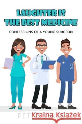 Laughter is the Best Medicine: Confessions of a Young Surgeon Peter Sykes 9781800312852 New Generation Publishing - książka