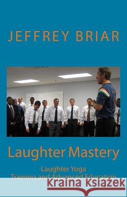 Laughter Mastery: Laughter Yoga: Training and Advanced Education Jeffrey Briar Dr Madan Kataria Kathryn Burns 9781979714464 Createspace Independent Publishing Platform - książka