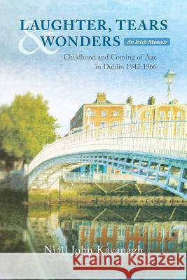 Laughter, Tears & Wonders: An Irish Memoir: Childhood and Coming of Age in Dublin 1942-1966 Niall John Kavanagh 9781541390843 Createspace Independent Publishing Platform - książka