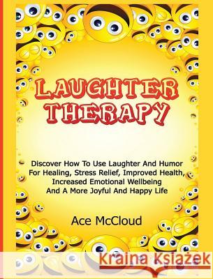 Laughter Therapy: Discover How To Use Laughter And Humor For Healing, Stress Relief, Improved Health, Increased Emotional Wellbeing And McCloud, Ace 9781640484238 Pro Mastery Publishing - książka
