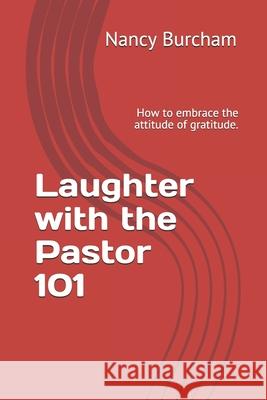 Laughter with the Pastor 101: How to embrace the attitude of gratitude. Nancy Burcham 9781077420915 Independently Published - książka
