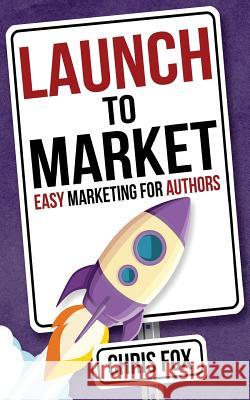 Launch to Market: Easy Marketing for Authors Chris Fox 9781548181338 Createspace Independent Publishing Platform - książka