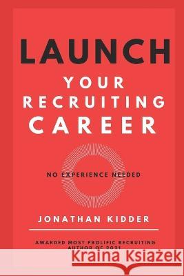 Launch your Recruiting Career: No Experience Needed to Get Started Jonathan Kidder   9798444578384 Independently Published - książka