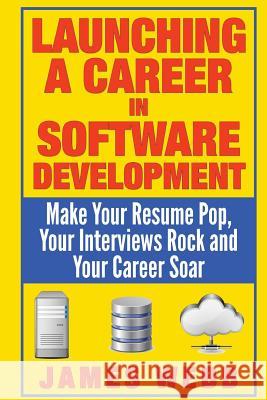 Launching a Career in Software Development: Make Your Resume Pop, Your Interviews Rock and Your Career Soar James Webb 9781505230789 Createspace - książka