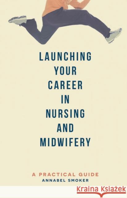 Launching Your Career in Nursing and Midwifery: A Practical Guide Annabel Smoker 9781137362407 Palgrave Macmillan Higher Ed - książka