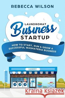 Laundromat Business Startup: How to Start, Run & Grow a Successful Washateria Business Rebecca Wilson 9781984948328 Createspace Independent Publishing Platform - książka