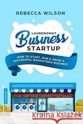 Laundromat Business Startup: How to Start, Run & Grow a Successful Washateria Business Rebecca Wilson 9781984948328 Createspace Independent Publishing Platform - książka