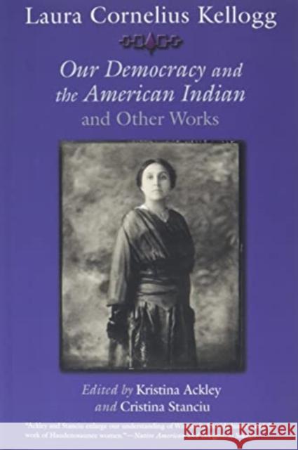 Laura Cornelius Kellogg: Our Democracy and the American Indian and Other Works Kristina Ackley Cristina Stanciu 9780815637561 Syracuse University Press - książka