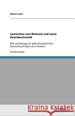 Laurentius von Březova und seine Hussitenchronik : Wie rechtfertigt ein spatmittelalterlicher Geschichtsschreiber eine Haresie? Robert Leuck 9783640429127 Grin Verlag - książka