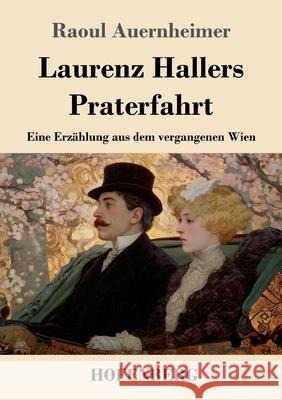 Laurenz Hallers Praterfahrt: Eine Erz?hlung aus dem vergangenen Wien Raoul Auernheimer 9783743753464 Henricus - Edition Deutsche Klassik Gmbh, Ber - książka