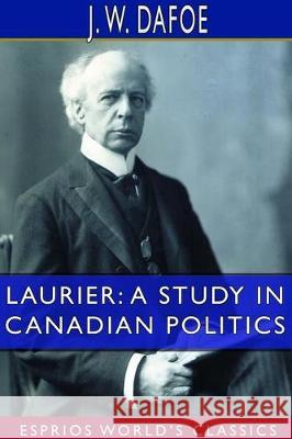 Laurier: A Study in Canadian Politics (Esprios Classics) J. W. Dafoe 9780464520719 Blurb - książka