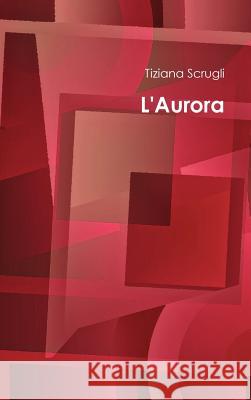 L'Aurora Tiziana Scrugli 9781471062230 Lulu.com - książka