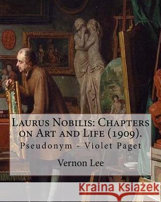 Laurus Nobilis: Chapters on Art and Life (1909). By: Vernon Lee: Vernon Lee was the pseudonym of the British writer Violet Paget (14 O Lee, Vernon 9781978362666 Createspace Independent Publishing Platform - książka