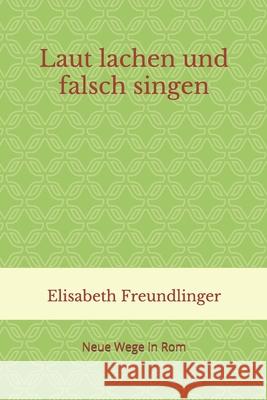 Laut lachen und falsch singen: Neue Wege in Rom Freundlinger, Elisabeth 9781520799186 Independently Published - książka