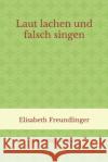 Laut lachen und falsch singen: Neue Wege in Rom Freundlinger, Elisabeth 9781520799186 Independently Published