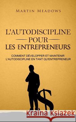 L'autodiscipline pour les entrepreneurs: Comment développer et maintenir l'autodiscipline en tant qu'entrepreneur Meadows, Martin 9781983698583 Createspace Independent Publishing Platform - książka