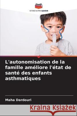 L\'autonomisation de la famille am?liore l\'?tat de sant? des enfants asthmatiques Maha Dardouri 9786205667408 Editions Notre Savoir - książka