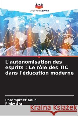 L'autonomisation des esprits: Le r?le des TIC dans l'?ducation moderne Parampreet Kaur Pinky Sra 9786207586967 Editions Notre Savoir - książka