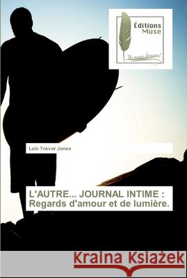 L'Autre... Journal Intime: Regards d'amour et de lumière. Loïc Trevor Jones 9786202291033 Editions Muse - książka