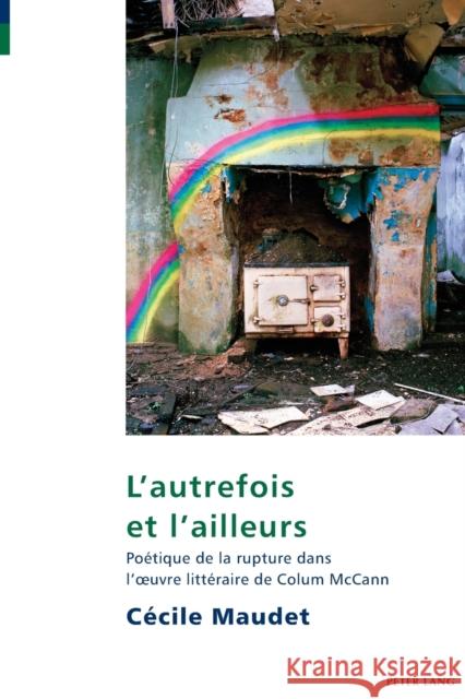 L'autrefois et l'ailleurs; Poétique de la rupture dans l'oeuvre littéraire de Colum McCann Maudet, Cécile 9781788744898 Peter Lang Ltd. International Academic Publis - książka