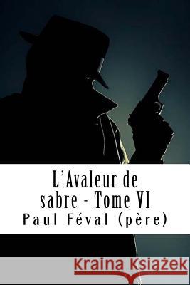 L'Avaleur de sabre - Tome VI: Les Habits Noirs #6 Feval (Pere), Paul 9781718842397 Createspace Independent Publishing Platform - książka