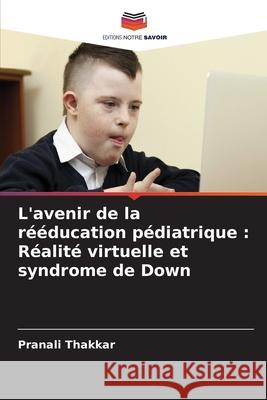L'avenir de la rééducation pédiatrique : Réalité virtuelle et syndrome de Down Thakkar, Pranali 9786202358088 Editions Notre Savoir - książka