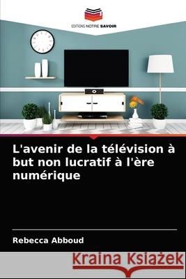L'avenir de la télévision à but non lucratif à l'ère numérique Rebecca Abboud 9786203503647 Editions Notre Savoir - książka