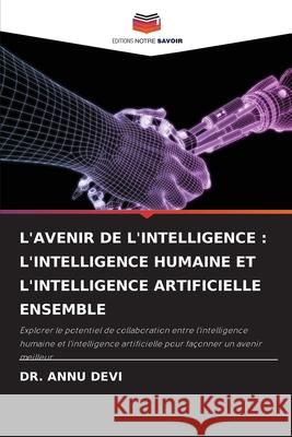 L'AVENIR DE L'INTELLIGENCE : L'INTELLIGENCE HUMAINE ET L'INTELLIGENCE ARTIFICIELLE ENSEMBLE Devi, Dr. Annu 9783330973749 Editions Notre Savoir - książka
