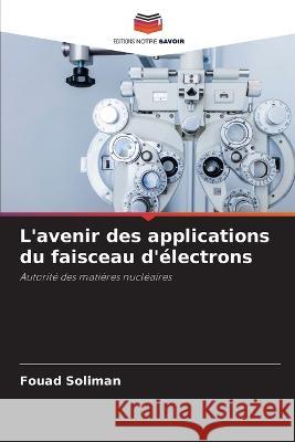 L'avenir des applications du faisceau d'électrons Soliman, Fouad 9786205273944 Editions Notre Savoir - książka