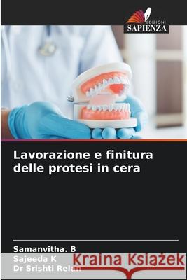 Lavorazione e finitura delle protesi in cera B, Samanvitha., K, Sajeeda, Relan, Dr Srishti 9786209213786 Edizioni Sapienza - książka