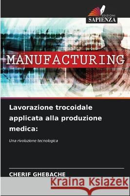 Lavorazione trocoidale applicata alla produzione medica: GHEBACHE, CHERIF 9786206833642 Edizioni Sapienza - książka