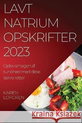 Lavt natrium opskrifter 2023: Oplev smagen af sundhed med disse l?kre retter Karen Lofgren 9781837524570 Karen Lofgren - książka