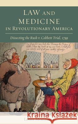 Law and Medicine in Revolutionary America: Dissecting the Rush v. Cobbett Trial, 1799 Myrsiades, Linda 9781611461022 Lehigh University Press - książka