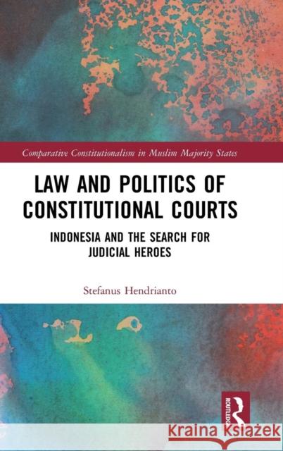 Law and Politics of Constitutional Courts: Indonesia and the Search for Judicial Heroes Stefanus Hendrianto 9781138296428 Routledge - książka