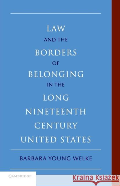 Law and the Borders of Belonging in the Long Nineteenth Century United States Barbara Young Welke 9780521152259 Cambridge University Press - książka