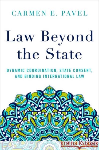 Law Beyond the State: Dynamic Coordination, State Consent, and Binding International Law Carmen E. Pavel 9780197543894 Oxford University Press, USA - książka