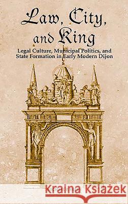 Law, City, and King: Legal Culture, Municipal Politics, and State Formation in Early Modern Dijon Michael P. Breen 9781580462365 University of Rochester Press - książka