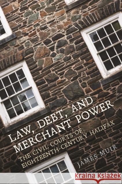 Law, Debt, and Merchant Power: The Civil Courts of Eighteenth-Century Halifax The Osgoode Society                      James Muir 9781487501037 University of Toronto Press - książka