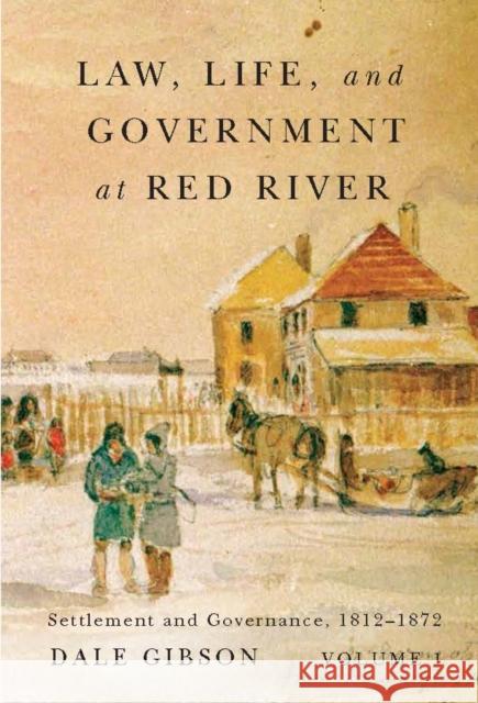 Law, Life, and Government at Red River, Volume 1: Settlement and Governance, 1812-1872 Dale Gibson 9780773545212 McGill-Queen's University Press - książka