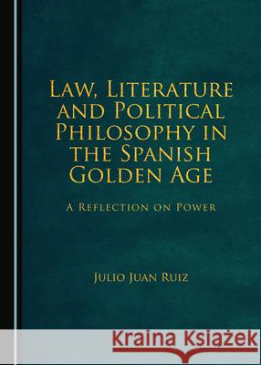 Law, Literature and Political Philosophy in the Spanish Golden Age: A Reflection on Power Julio Juan Ruiz 9781527544277 Cambridge Scholars Publishing - książka