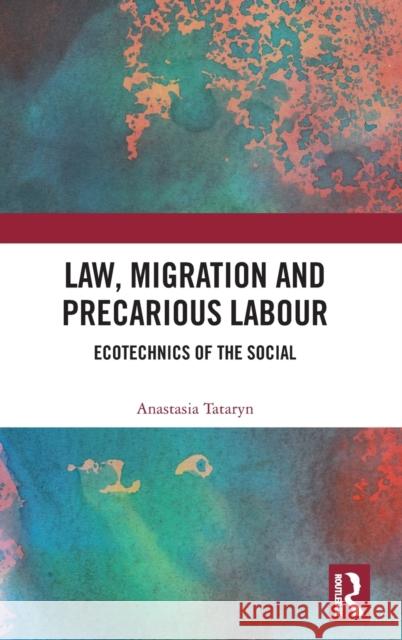 Law, Migration and Precarious Labour: Ecotechnics of the Social Anastasia Tataryn 9781138700499 Routledge - książka