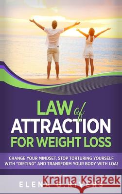 Law of Attraction for Weight Loss: Change Your Relationship with Food, Stop Torturing Yourself with Dieting and Transform Your Body with LOA! Rivers, Elena G. 9781913857578 Your Wellness Books - książka