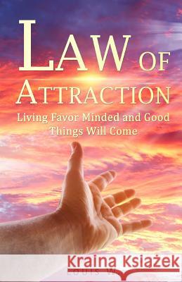 Law of Attraction: Living Favor Minded and Good Things Will Come Louis W 9781548561222 Createspace Independent Publishing Platform - książka